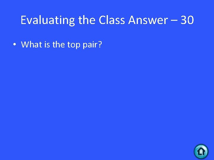 Evaluating the Class Answer – 30 • What is the top pair? Evaluating the Class Answer – 30 • What is the top pair?