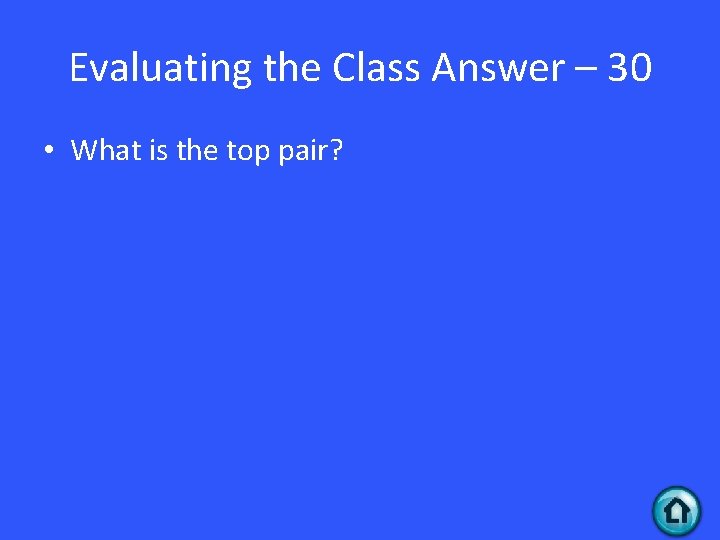 Evaluating the Class Answer – 30 • What is the top pair? 