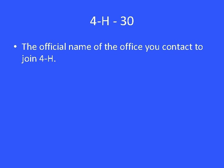 4 -H - 30 • The official name of the office you contact to