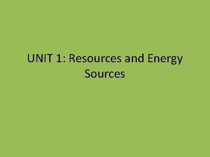 UNIT 1: Resources and Energy Sources 