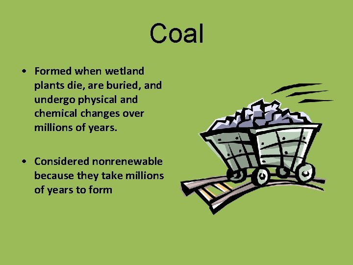 Coal • Formed when wetland plants die, are buried, and undergo physical and chemical