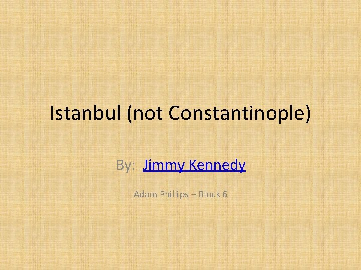 Istanbul (not Constantinople) By: Jimmy Kennedy Adam Phillips – Block 6 