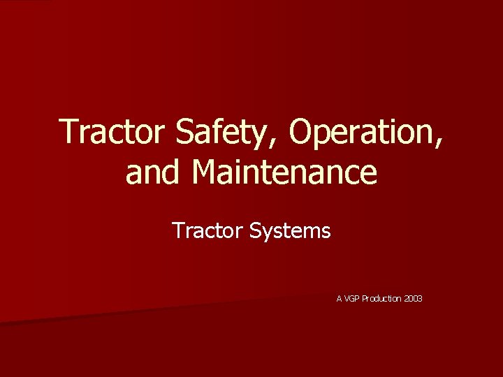 Tractor Safety, Operation, and Maintenance Tractor Systems A VGP Production 2003 