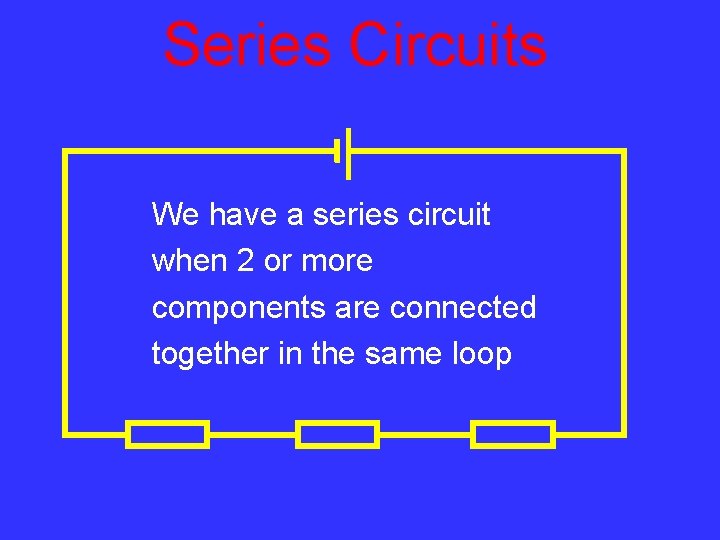 Series Circuits We have a series circuit when 2 or more components are connected