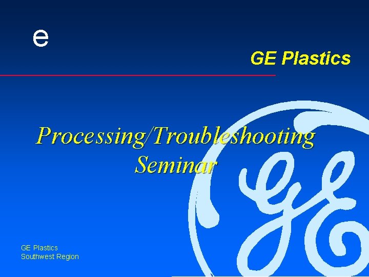 e GE Plastics Processing/Troubleshooting Seminar GE Plastics Southwest Region 