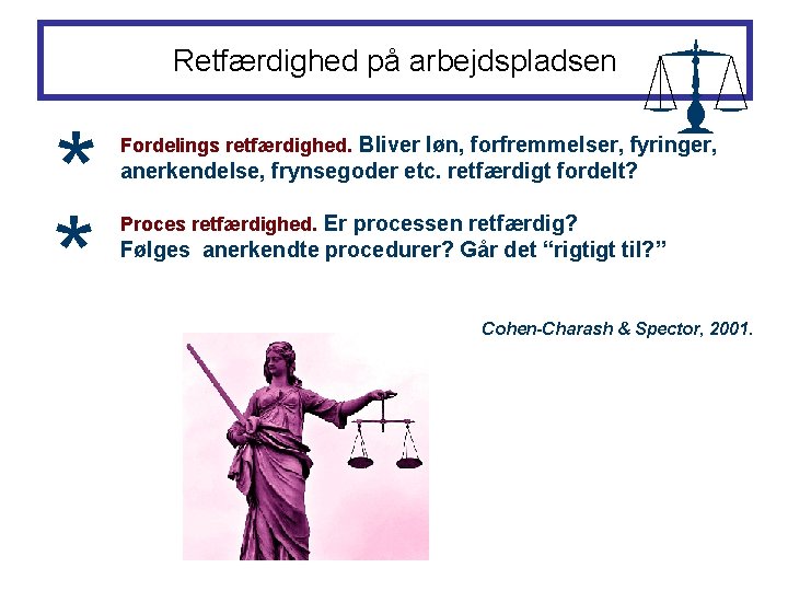 Retfærdighed på arbejdspladsen * * Fordelings retfærdighed. Bliver løn, forfremmelser, fyringer, anerkendelse, frynsegoder etc.