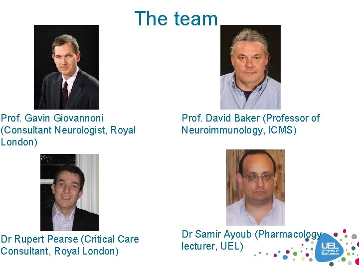 The team Prof. Gavin Giovannoni (Consultant Neurologist, Royal London) Dr Rupert Pearse (Critical Care