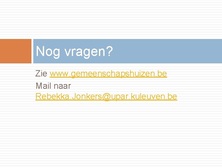 Nog vragen? Zie www. gemeenschapshuizen. be Mail naar Rebekka. Jonkers@upar. kuleuven. be 