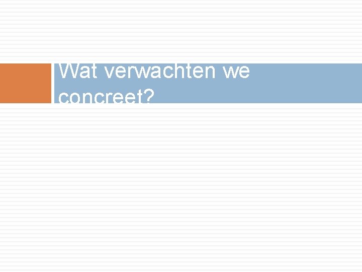 Wat verwachten we concreet? 
