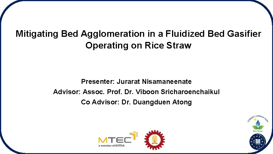 Mitigating Bed Agglomeration in a Fluidized Bed Gasifier Operating on Rice Straw Presenter: Jurarat