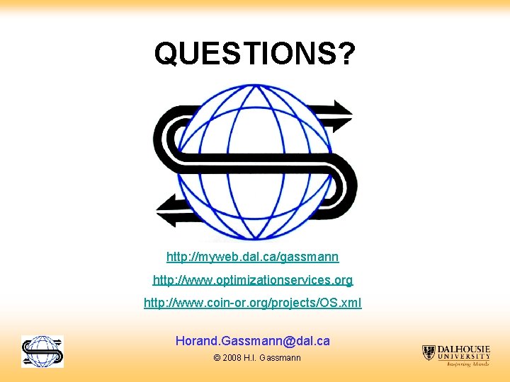 QUESTIONS? http: //myweb. dal. ca/gassmann http: //www. optimizationservices. org http: //www. coin-or. org/projects/OS. xml