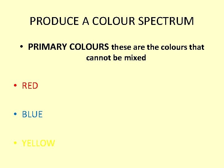 PRODUCE A COLOUR SPECTRUM • PRIMARY COLOURS these are the colours that cannot be