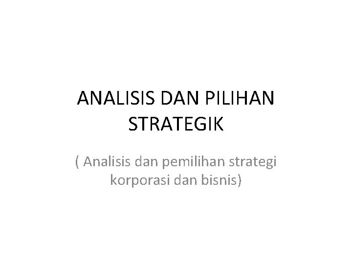 ANALISIS DAN PILIHAN STRATEGIK ( Analisis dan pemilihan strategi korporasi dan bisnis) 