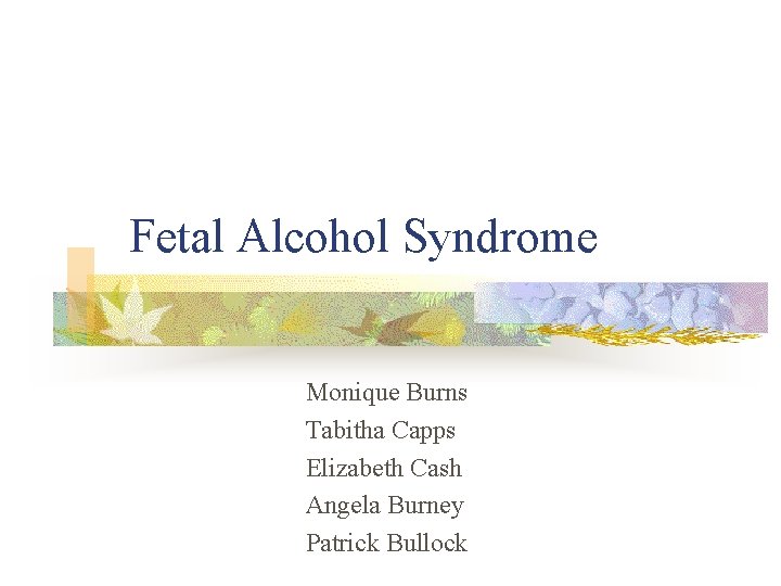  Fetal Alcohol Syndrome Monique Burns Tabitha Capps Elizabeth Cash Angela Burney Patrick Bullock