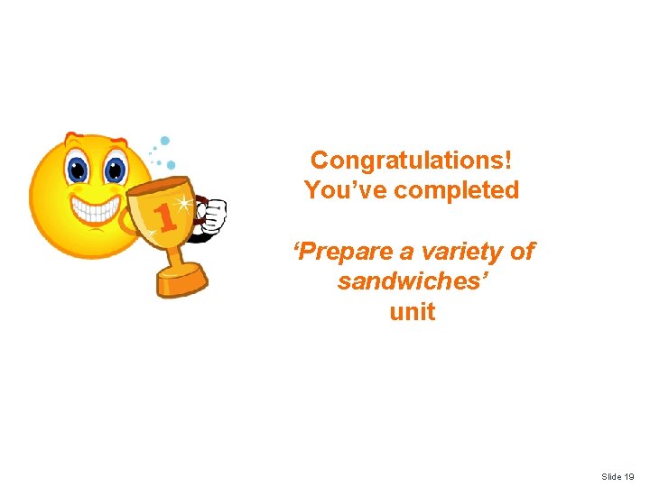 Congratulations! You’ve completed ‘Prepare a variety of sandwiches’ unit Slide 19 Congratulations! You’ve completed ‘Prepare a variety of sandwiches’ unit Slide 19