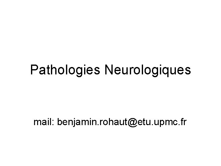Pathologies Neurologiques mail: benjamin. rohaut@etu. upmc. fr 