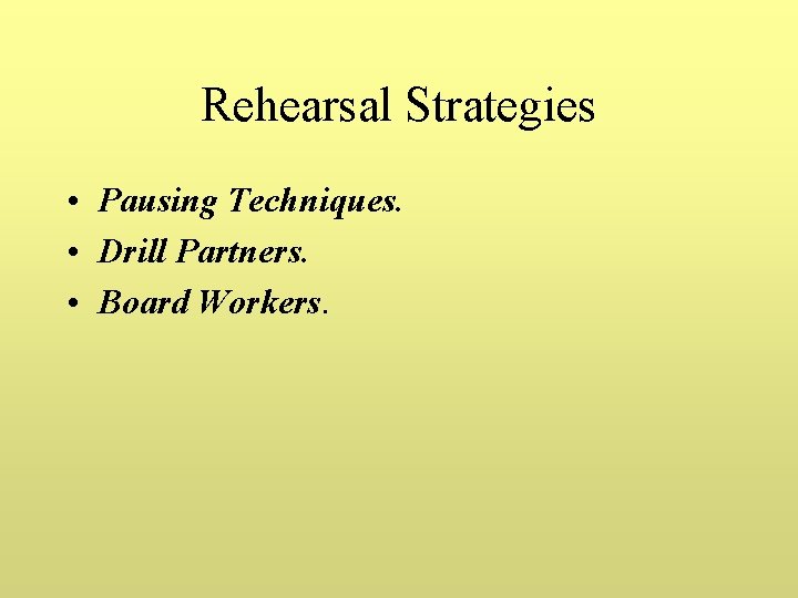 Rehearsal Strategies • Pausing Techniques. • Drill Partners. • Board Workers. 