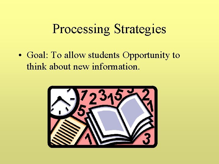 Processing Strategies • Goal: To allow students Opportunity to think about new information. 