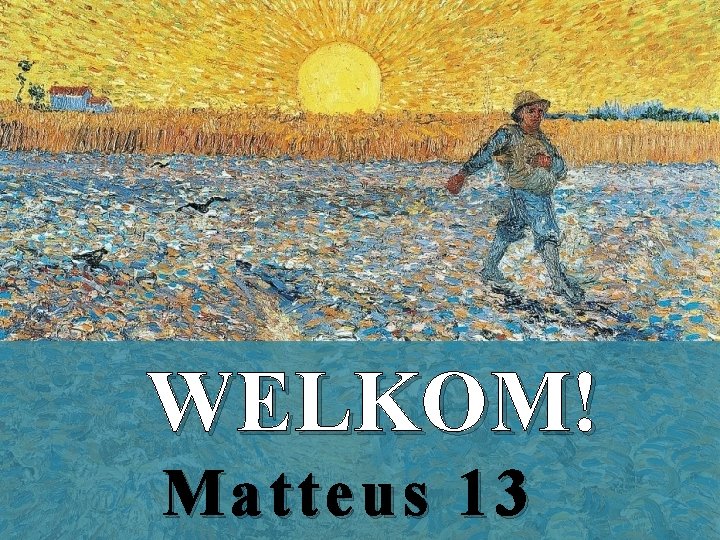 WELKOM! Matteus 13 