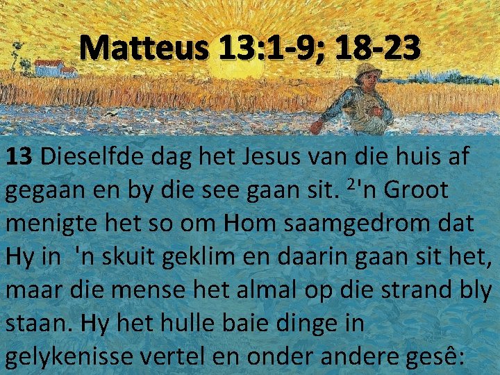 Matteus 13: 1 -9; 18 -23 13 Dieselfde dag het Jesus van die huis