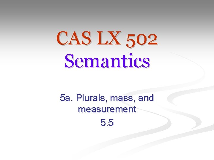 CAS LX 502 Semantics 5 a. Plurals, mass, and measurement 5. 5 