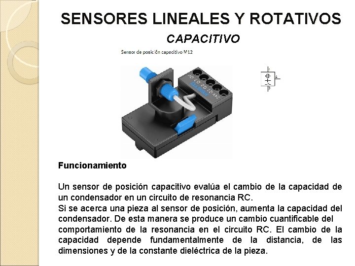 SENSORES LINEALES Y ROTATIVOS CAPACITIVO Funcionamiento Un sensor de posición capacitivo evalúa el cambio