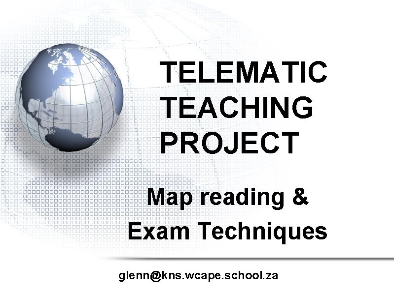 TELEMATIC TEACHING PROJECT Map reading & Exam Techniques glenn@kns. wcape. school. za TELEMATIC TEACHING PROJECT Map reading & Exam Techniques glenn@kns. wcape. school. za
