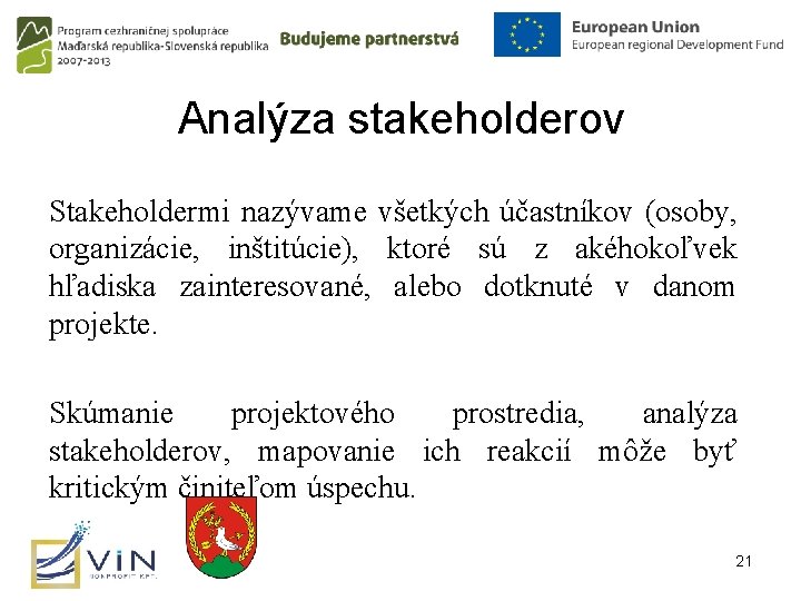 Analýza stakeholderov Stakeholdermi nazývame všetkých účastníkov (osoby, organizácie, inštitúcie), ktoré sú z akéhokoľvek hľadiska