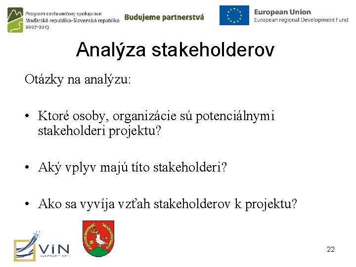 Analýza stakeholderov Otázky na analýzu: • Ktoré osoby, organizácie sú potenciálnymi stakeholderi projektu? •