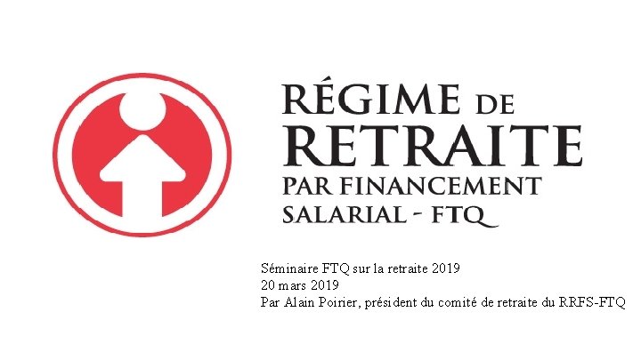 Séminaire FTQ sur la retraite 2019 20 mars 2019 Par Alain Poirier, président du