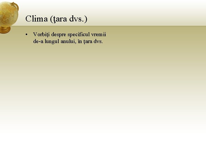 Clima (ţara dvs. ) • Vorbiţi despre specificul vremii de-a lungul anului, în ţara