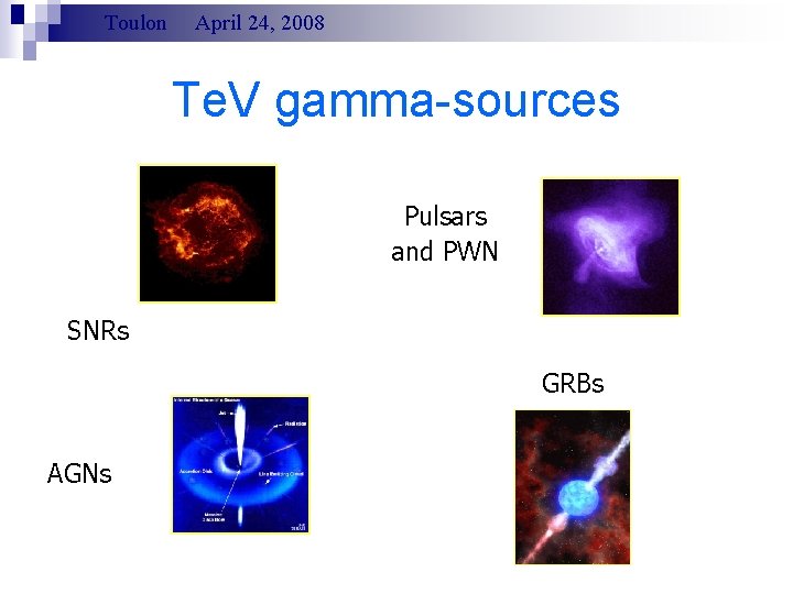 Toulon April 24, 2008 Te. V gamma-sources Pulsars and PWN SNRs GRBs AGNs 