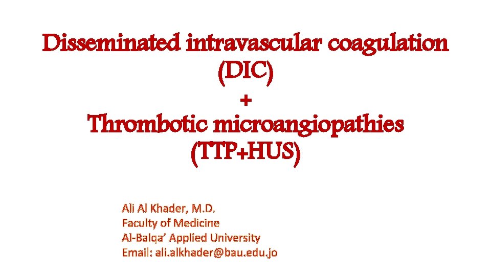Disseminated intravascular coagulation (DIC) + Thrombotic microangiopathies (TTP+HUS) Ali Al Khader, M. D. Faculty
