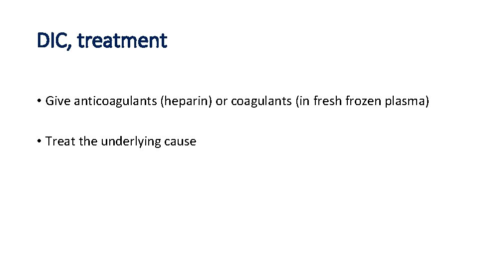 DIC, treatment • Give anticoagulants (heparin) or coagulants (in fresh frozen plasma) • Treat