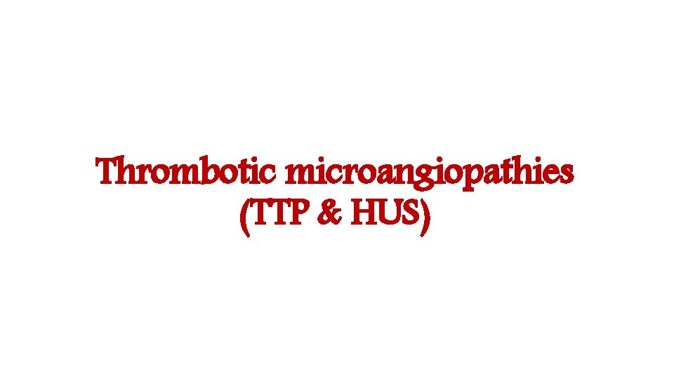 Thrombotic microangiopathies (TTP & HUS) 