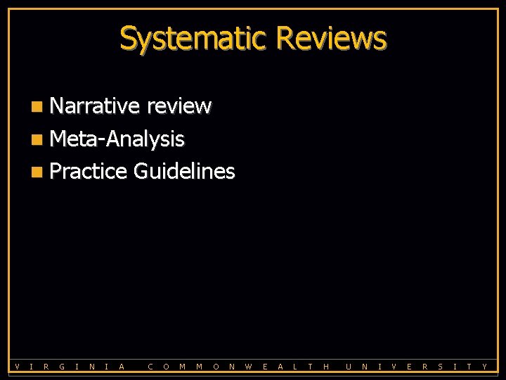 Systematic Reviews n Narrative review n Meta-Analysis n Practice Guidelines V I R G