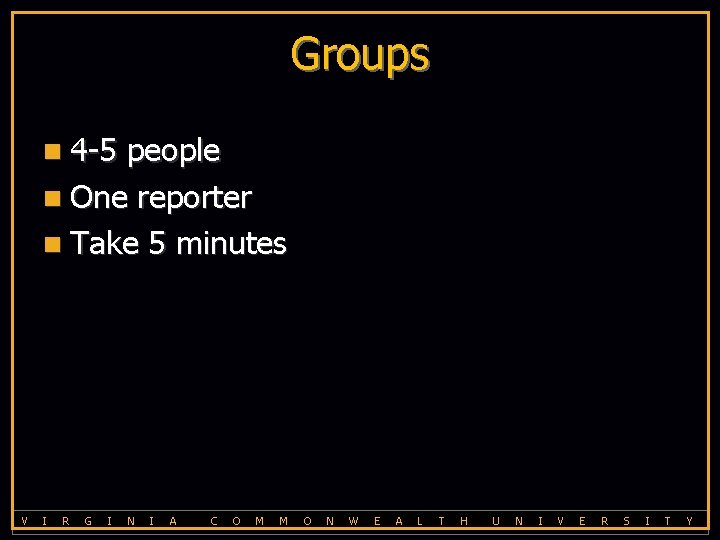 Groups n 4 -5 people n One reporter n Take 5 minutes V I