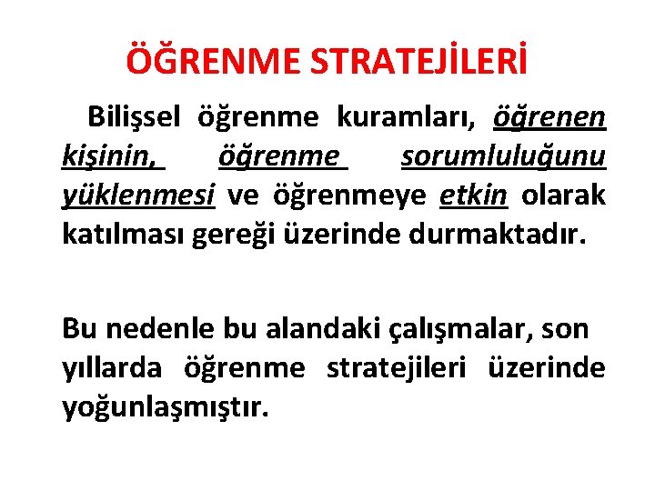 ÖĞRENME STRATEJİLERİ Bilişsel öğrenme kuramları, öğrenen kişinin, öğrenme sorumluluğunu yüklenmesi ve öğrenmeye etkin olarak