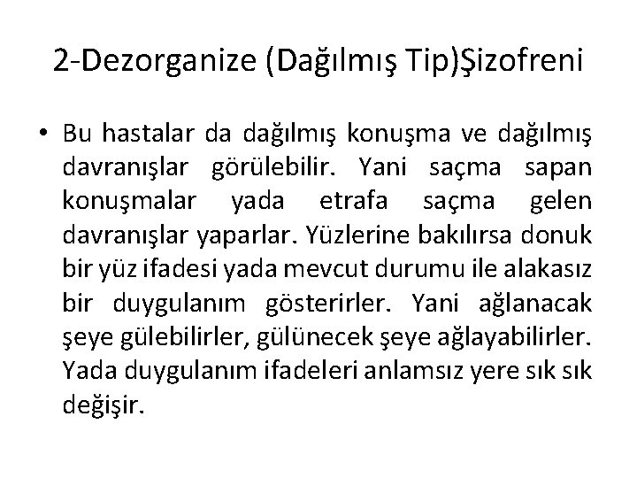 2 -Dezorganize (Dağılmış Tip)Şizofreni • Bu hastalar da dağılmış konuşma ve dağılmış davranışlar görülebilir. 2 -Dezorganize (Dağılmış Tip)Şizofreni • Bu hastalar da dağılmış konuşma ve dağılmış davranışlar görülebilir.