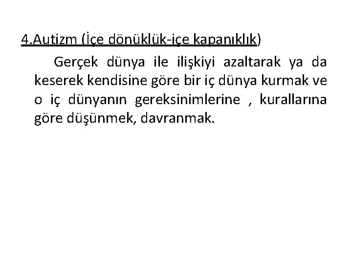 4. Autizm (İçe dönüklük-içe kapanıklık) Gerçek dünya ile ilişkiyi azaltarak ya da keserek kendisine 4. Autizm (İçe dönüklük-içe kapanıklık) Gerçek dünya ile ilişkiyi azaltarak ya da keserek kendisine