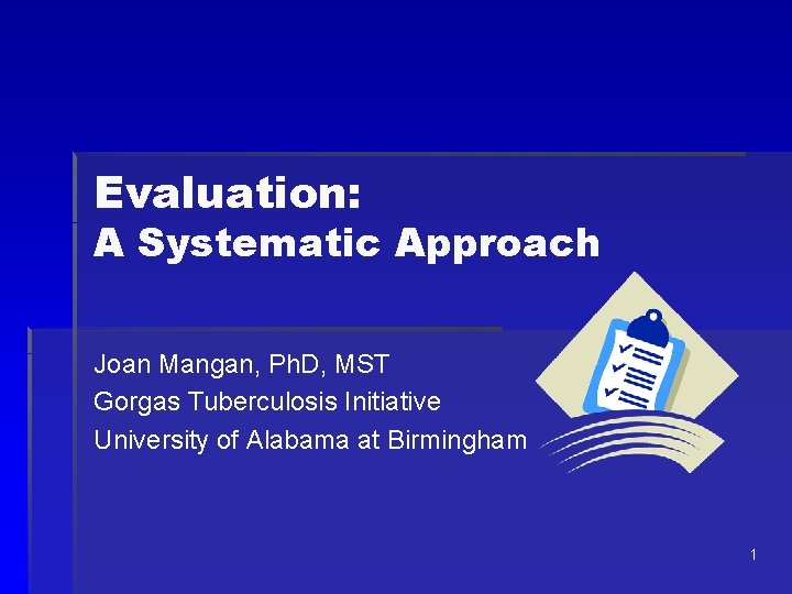 Evaluation: A Systematic Approach Joan Mangan, Ph. D, MST Gorgas Tuberculosis Initiative University of