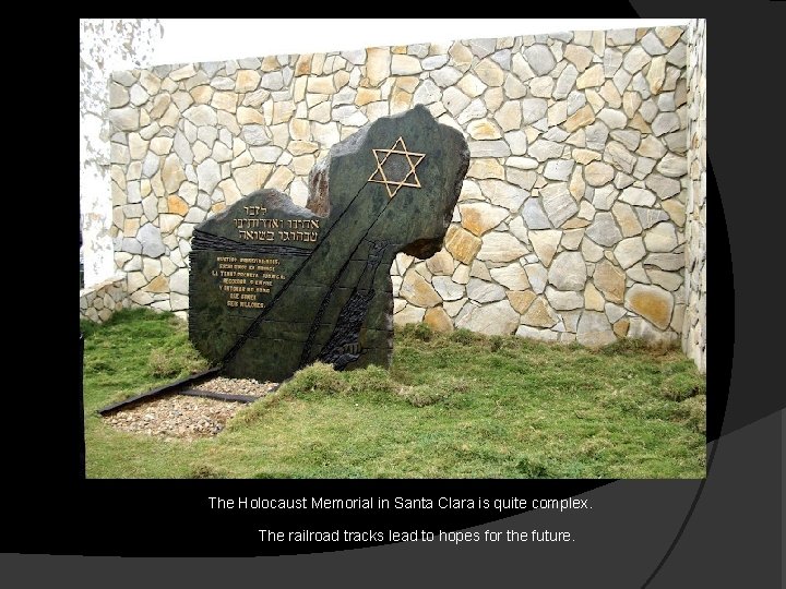 The Holocaust Memorial in Santa Clara is quite complex. The railroad tracks lead to