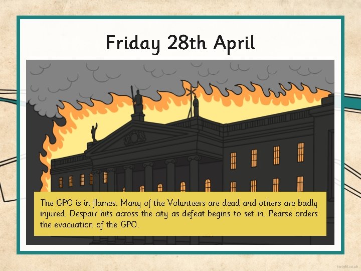 Friday 28 th April The GPO is in flames. Many of the Volunteers are