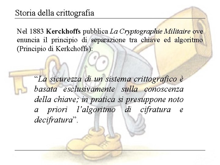 Storia della crittografia Nel 1883 Kerckhoffs pubblica La Cryptographie Militaire ove enuncia il principio