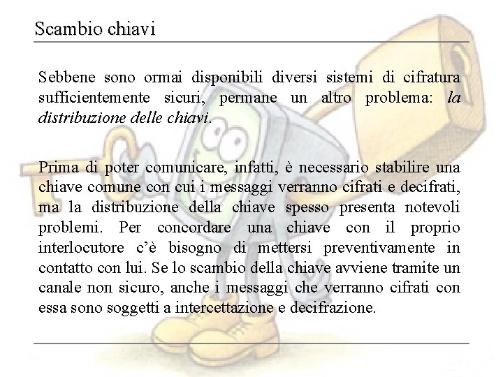 Scambio chiavi Sebbene sono ormai disponibili diversi sistemi di cifratura sufficientemente sicuri, permane un