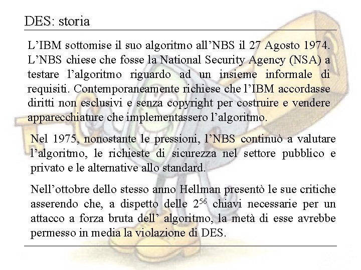 DES: storia L’IBM sottomise il suo algoritmo all’NBS il 27 Agosto 1974. L’NBS chiese