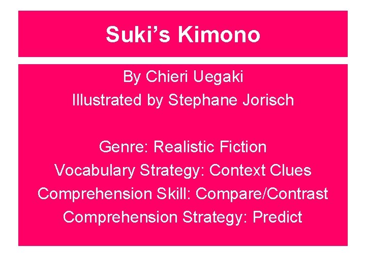 Suki’s Kimono By Chieri Uegaki Illustrated by Stephane Jorisch Genre: Realistic Fiction Vocabulary Strategy:
