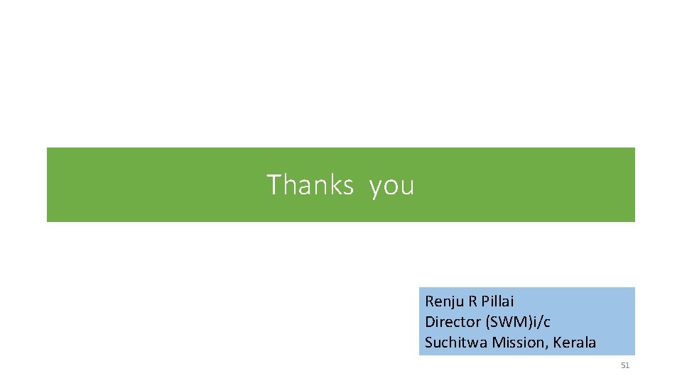 Thanks you Renju R Pillai Director (SWM)i/c Suchitwa Mission, Kerala 51 