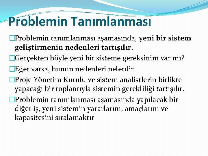 Problemin Tanımlanması �Problemin tanımlanması aşamasında, yeni bir sistem geliştirmenin nedenleri tartışılır. �Gerçekten böyle yeni