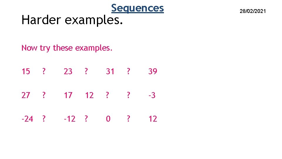 Sequences Harder examples. Now try these examples. 15 ? 23 ? 31 ? 39 Sequences Harder examples. Now try these examples. 15 ? 23 ? 31 ? 39